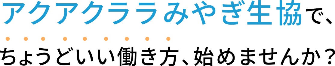 アクアクララみやぎ生協で、ちょっといい働き方、始めませんか？
